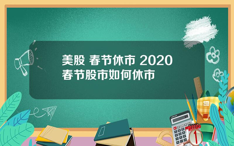 美股 春节休市 2020春节股市如何休市